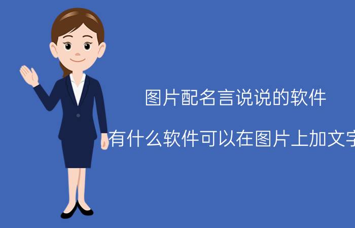 图片配名言说说的软件 有什么软件可以在图片上加文字？还可以制作照片呢？